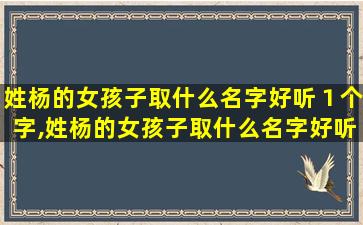 姓杨的女孩子取什么名字好听１个字,姓杨的女孩子取什么名字好听 🕊 1个字母